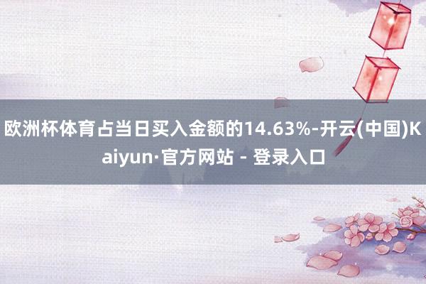 欧洲杯体育占当日买入金额的14.63%-开云(中国)Kaiyun·官方网站 - 登录入口