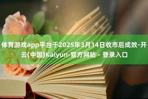 体育游戏app平台于2025年3月14日收市后成效-开云(中国)Kaiyun·官方网站 - 登录入口