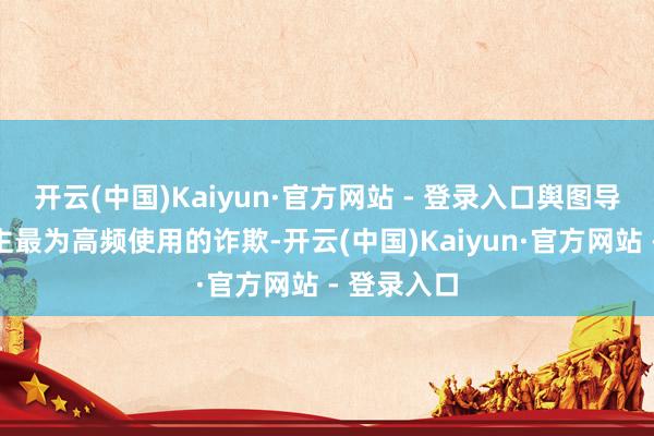 开云(中国)Kaiyun·官方网站 - 登录入口舆图导航亦然车主最为高频使用的诈欺-开云(中国)Kaiyun·官方网站 - 登录入口