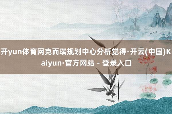 开yun体育网克而瑞规划中心分析觉得-开云(中国)Kaiyun·官方网站 - 登录入口