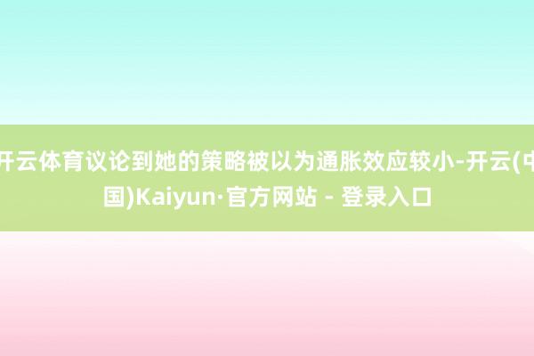 开云体育议论到她的策略被以为通胀效应较小-开云(中国)Kaiyun·官方网站 - 登录入口