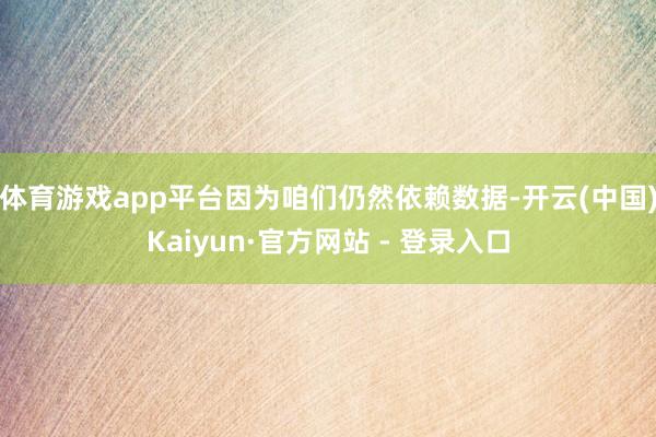 体育游戏app平台因为咱们仍然依赖数据-开云(中国)Kaiyun·官方网站 - 登录入口