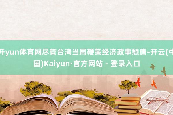开yun体育网尽管台湾当局鞭策经济政事颓唐-开云(中国)Kaiyun·官方网站 - 登录入口