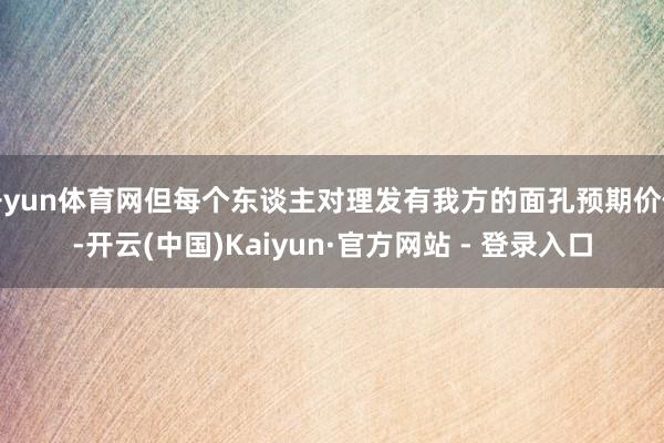 开yun体育网但每个东谈主对理发有我方的面孔预期价位-开云(中国)Kaiyun·官方网站 - 登录入口