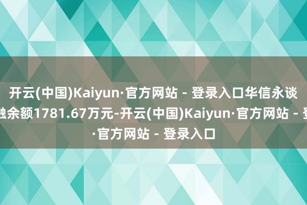 开云(中国)Kaiyun·官方网站 - 登录入口华信永谈现时两融余额1781.67万元-开云(中国)Kaiyun·官方网站 - 登录入口