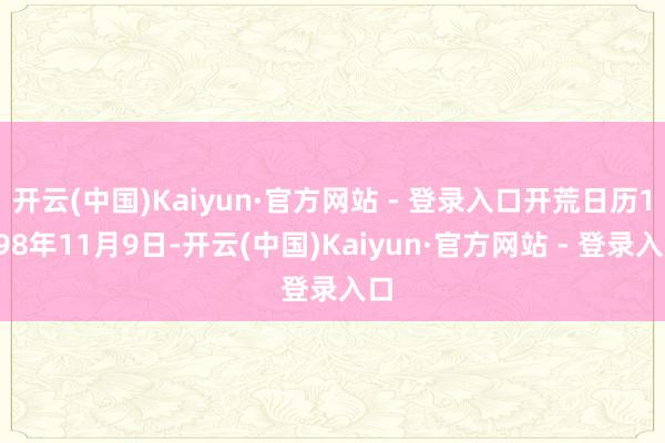 开云(中国)Kaiyun·官方网站 - 登录入口开荒日历1998年11月9日-开云(中国)Kaiyun·官方网站 - 登录入口