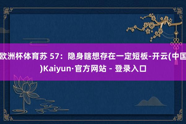 欧洲杯体育苏 57：隐身瞎想存在一定短板-开云(中国)Kaiyun·官方网站 - 登录入口