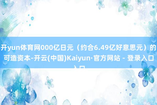 开yun体育网000亿日元（约合6.49亿好意思元）的可造资本-开云(中国)Kaiyun·官方网站 - 登录入口