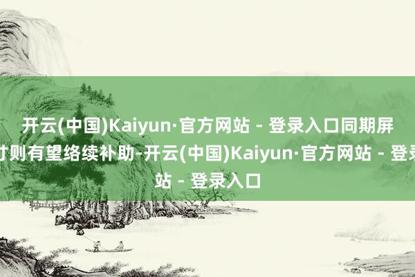 开云(中国)Kaiyun·官方网站 - 登录入口同期屏幕尺寸则有望络续补助-开云(中国)Kaiyun·官方网站 - 登录入口