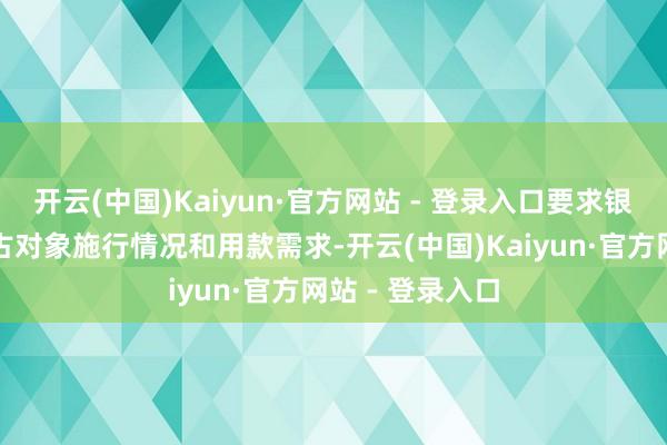 开云(中国)Kaiyun·官方网站 - 登录入口要求银行机构说明复古对象施行情况和用款需求-开云(中国)Kaiyun·官方网站 - 登录入口