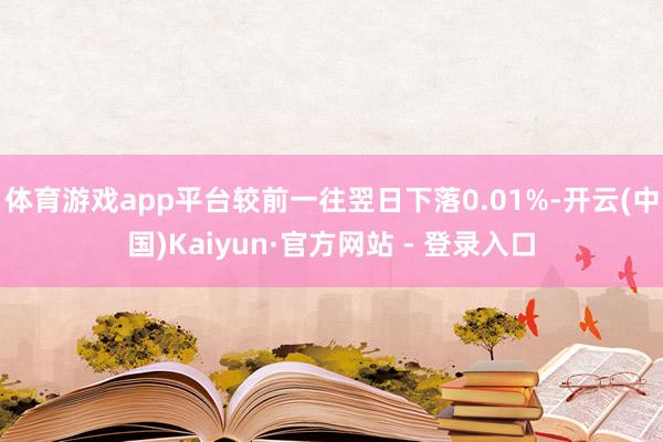 体育游戏app平台较前一往翌日下落0.01%-开云(中国)Kaiyun·官方网站 - 登录入口