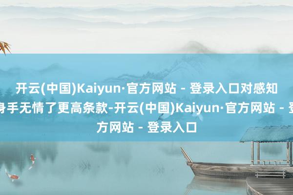 开云(中国)Kaiyun·官方网站 - 登录入口对感知和行动身手无情了更高条款-开云(中国)Kaiyun·官方网站 - 登录入口