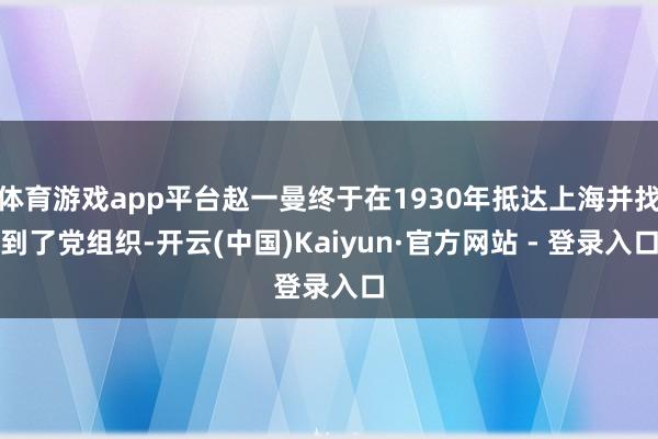 体育游戏app平台赵一曼终于在1930年抵达上海并找到了党组织-开云(中国)Kaiyun·官方网站 - 登录入口