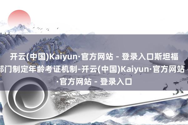 开云(中国)Kaiyun·官方网站 - 登录入口斯坦福将协同多部门制定年龄考证机制-开云(中国)Kaiyun·官方网站 - 登录入口