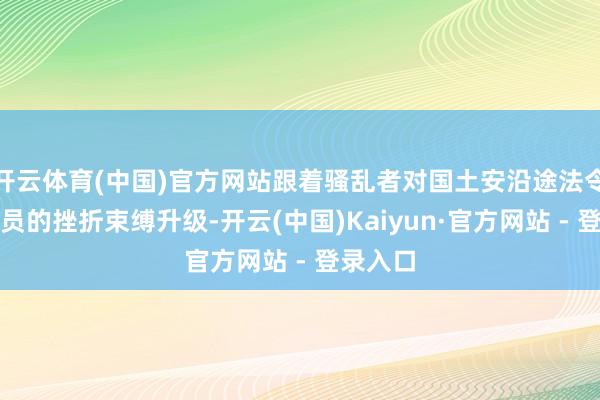 开云体育(中国)官方网站跟着骚乱者对国土安沿途法令东谈主员的挫折束缚升级-开云(中国)Kaiyun·官方网站 - 登录入口