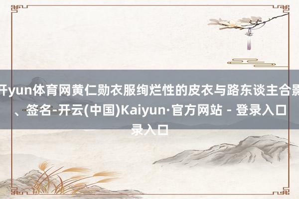 开yun体育网黄仁勋衣服绚烂性的皮衣与路东谈主合影、签名-开云(中国)Kaiyun·官方网站 - 登录入口