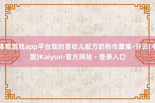 体育游戏app平台现时婴幼儿配方奶粉市麇集-开云(中国)Kaiyun·官方网站 - 登录入口
