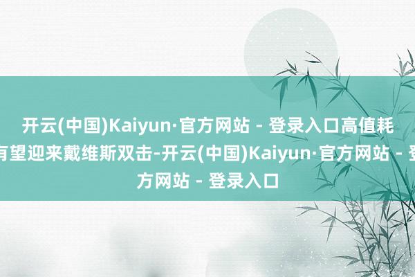 开云(中国)Kaiyun·官方网站 - 登录入口高值耗材板块有望迎来戴维斯双击-开云(中国)Kaiyun·官方网站 - 登录入口