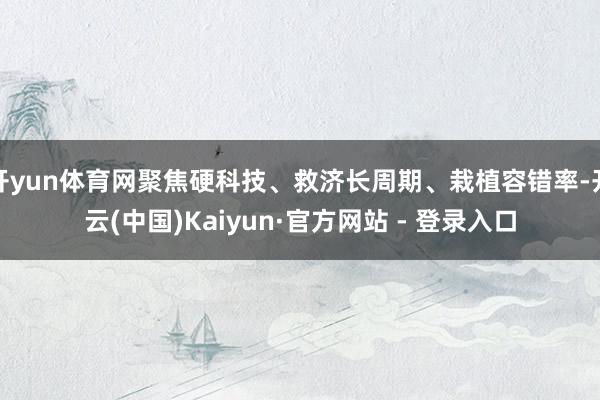 开yun体育网聚焦硬科技、救济长周期、栽植容错率-开云(中国)Kaiyun·官方网站 - 登录入口