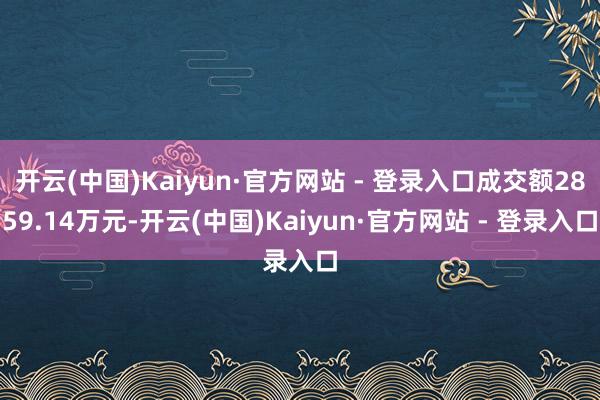 开云(中国)Kaiyun·官方网站 - 登录入口成交额2859.14万元-开云(中国)Kaiyun·官方网站 - 登录入口