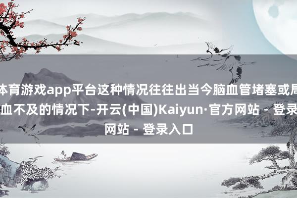 体育游戏app平台这种情况往往出当今脑血管堵塞或局部供血不及的情况下-开云(中国)Kaiyun·官方网站 - 登录入口
