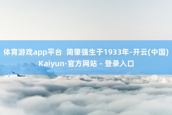 体育游戏app平台 简肇强生于1933年-开云(中国)Kaiyun·官方网站 - 登录入口