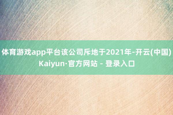 体育游戏app平台该公司斥地于2021年-开云(中国)Kaiyun·官方网站 - 登录入口