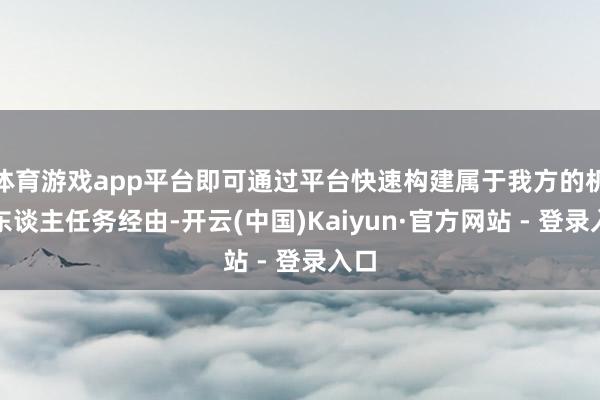 体育游戏app平台即可通过平台快速构建属于我方的机器东谈主任务经由-开云(中国)Kaiyun·官方网站 - 登录入口