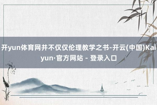 开yun体育网并不仅仅伦理教学之书-开云(中国)Kaiyun·官方网站 - 登录入口