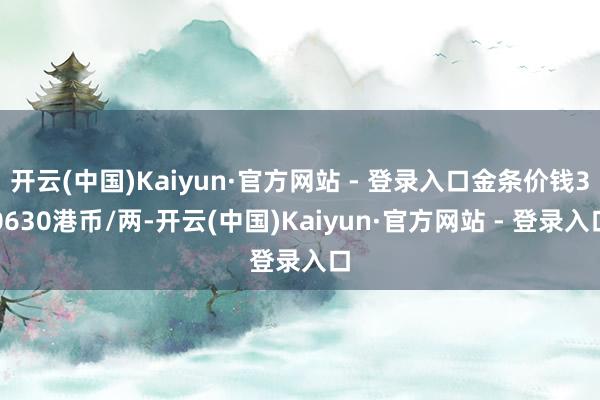 开云(中国)Kaiyun·官方网站 - 登录入口金条价钱30630港币/两-开云(中国)Kaiyun·官方网站 - 登录入口