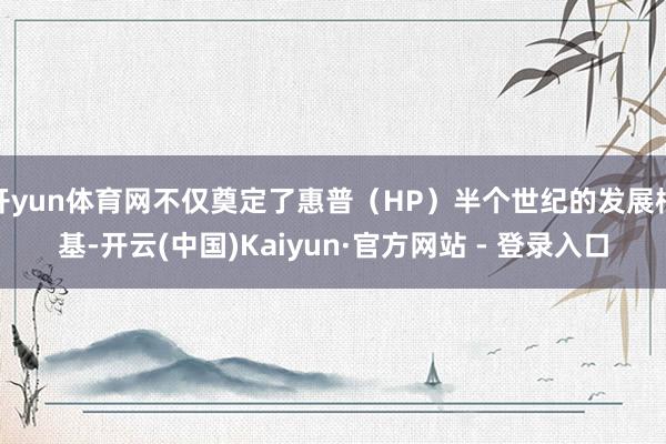 开yun体育网不仅奠定了惠普（HP）半个世纪的发展根基-开云(中国)Kaiyun·官方网站 - 登录入口