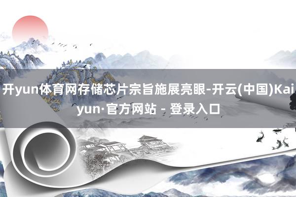 开yun体育网存储芯片宗旨施展亮眼-开云(中国)Kaiyun·官方网站 - 登录入口