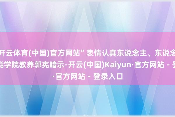 开云体育(中国)官方网站”表情认真东说念主、东说念主工智能学院教养郭宪暗示-开云(中国)Kaiyun·官方网站 - 登录入口
