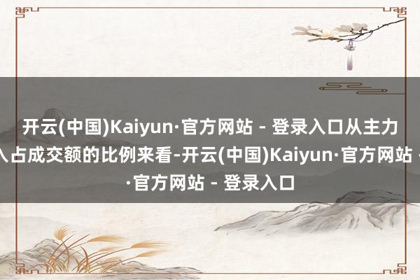 开云(中国)Kaiyun·官方网站 - 登录入口从主力资金净流入占成交额的比例来看-开云(中国)Kaiyun·官方网站 - 登录入口