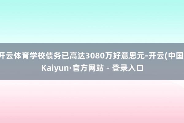 开云体育学校债务已高达3080万好意思元-开云(中国)Kaiyun·官方网站 - 登录入口