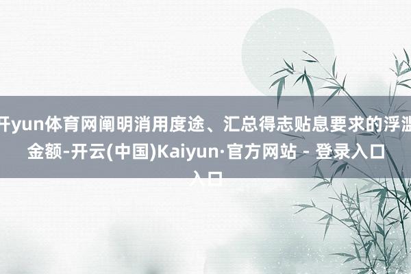 开yun体育网阐明消用度途、汇总得志贴息要求的浮滥金额-开云(中国)Kaiyun·官方网站 - 登录入口
