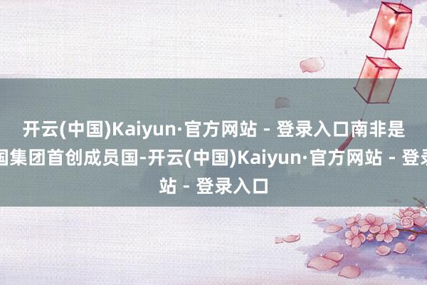 开云(中国)Kaiyun·官方网站 - 登录入口南非是二十国集团首创成员国-开云(中国)Kaiyun·官方网站 - 登录入口