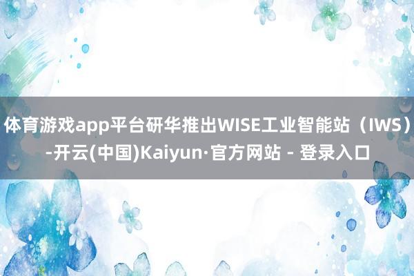 体育游戏app平台研华推出WISE工业智能站（IWS）-开云(中国)Kaiyun·官方网站 - 登录入口