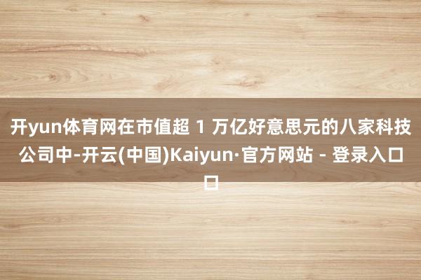 开yun体育网　　在市值超 1 万亿好意思元的八家科技公司中-开云(中国)Kaiyun·官方网站 - 登录入口