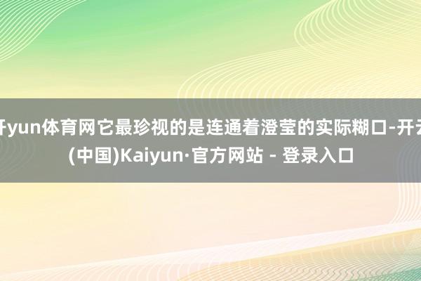 开yun体育网它最珍视的是连通着澄莹的实际糊口-开云(中国)Kaiyun·官方网站 - 登录入口
